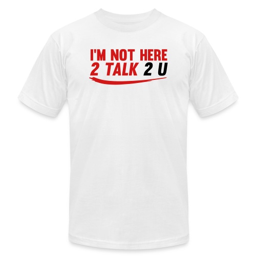Im Not Here 2 Talk 2 You - Unisex Jersey T-Shirt by Bella + Canvas