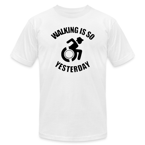 Walking is so yesterday. wheelchair humor - Unisex Jersey T-Shirt by Bella + Canvas