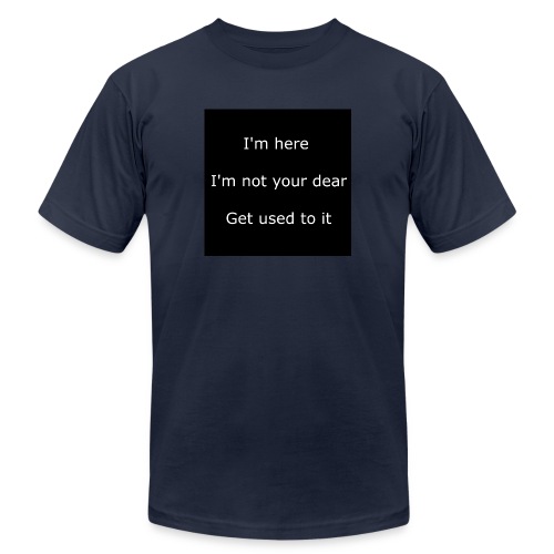 I'M HERE, I'M NOT YOUR DEAR, GET USED TO IT. - Unisex Jersey T-Shirt by Bella + Canvas