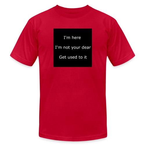 I'M HERE, I'M NOT YOUR DEAR, GET USED TO IT. - Unisex Jersey T-Shirt by Bella + Canvas