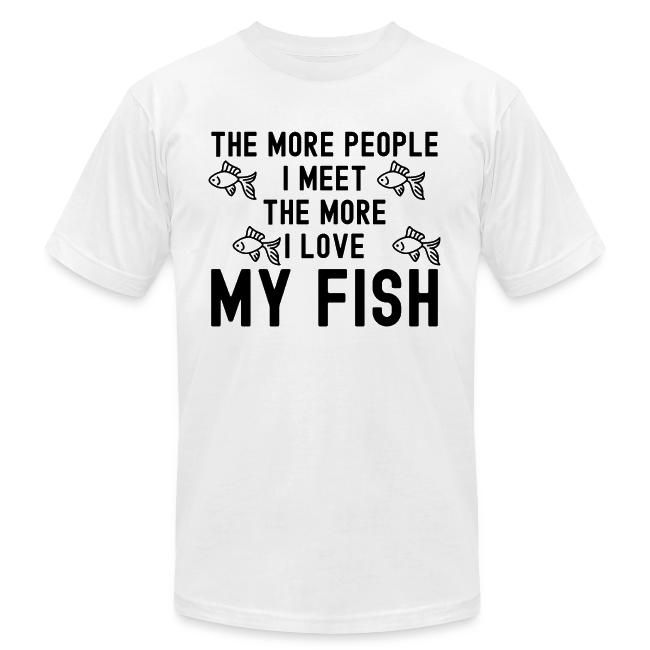 The More People I Meet The More I Love My Fish