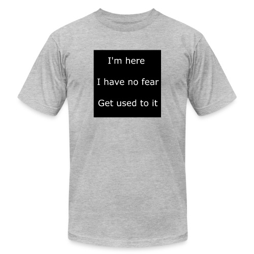 IM HERE, I HAVE NO FEAR, GET USED TO IT - Unisex Jersey T-Shirt by Bella + Canvas