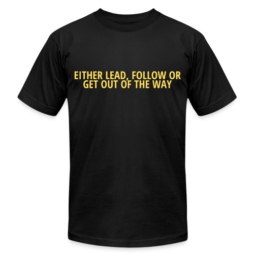 Either Lead Follow or Get Out of The Way, Leaders - Unisex Jersey T-Shirt by Bella + Canvas