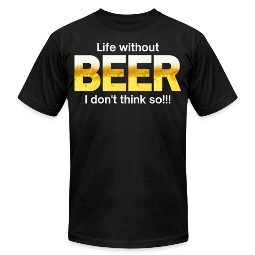 Life without BEER I Don't Think So - Unisex Jersey T-Shirt by Bella + Canvas