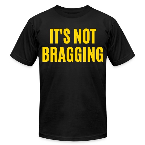 IT'S NOT BRAGGING (in yellow gold letters) - Unisex Jersey T-Shirt by Bella + Canvas