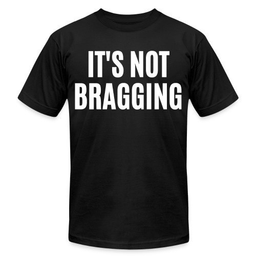 IT'S NOT BRAGGING - Unisex Jersey T-Shirt by Bella + Canvas
