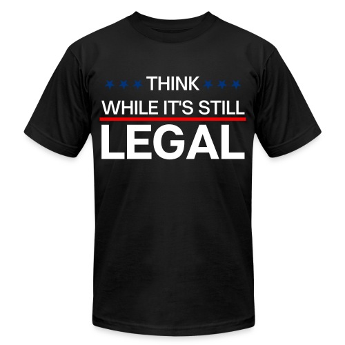 THINK WHILE IT'S STILL LEGAL - Unisex Jersey T-Shirt by Bella + Canvas