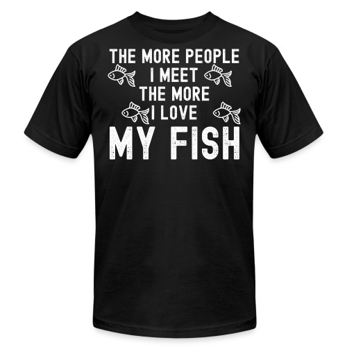 The More People I Meet The More I Love My Fish - Unisex Jersey T-Shirt by Bella + Canvas