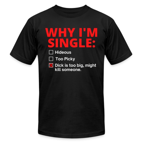 WHY I'M SINGLE Dick Too Big answer - Unisex Jersey T-Shirt by Bella + Canvas