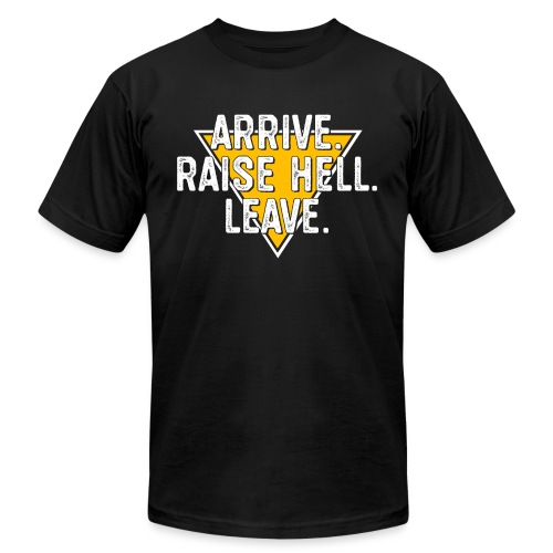 Arrive. Raise Hell. Leave. - Unisex Jersey T-Shirt by Bella + Canvas