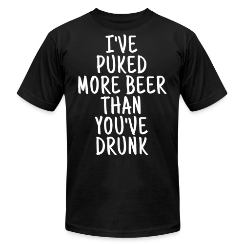 I've Puked More Beer Than You've Drunk - Unisex Jersey T-Shirt by Bella + Canvas