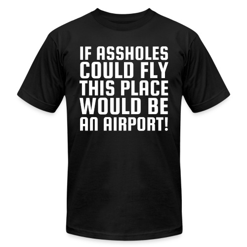 If Assholes Could Fly This Place Would Be Airport - Unisex Jersey T-Shirt by Bella + Canvas