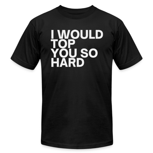 I Would Top You So Hard - Unisex Jersey T-Shirt by Bella + Canvas