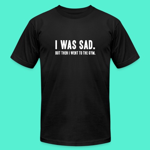 i was sad but then I went to the gym - Unisex Jersey T-Shirt by Bella + Canvas