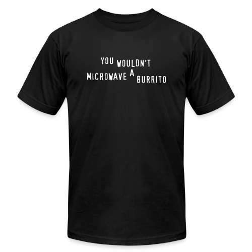 You Wouldn't Microwave A Burrito - Unisex Jersey T-Shirt by Bella + Canvas