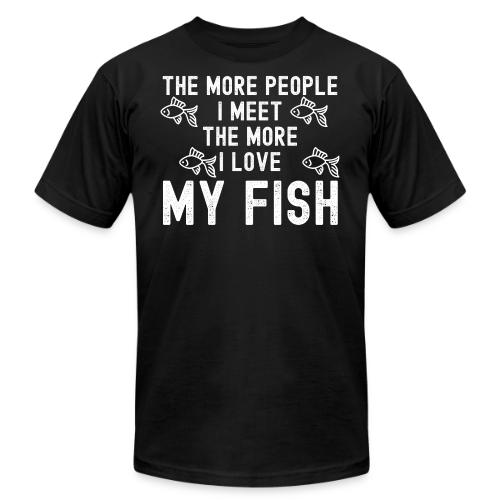 The More People I Meet The More I Love My Fish - Unisex Jersey T-Shirt by Bella + Canvas