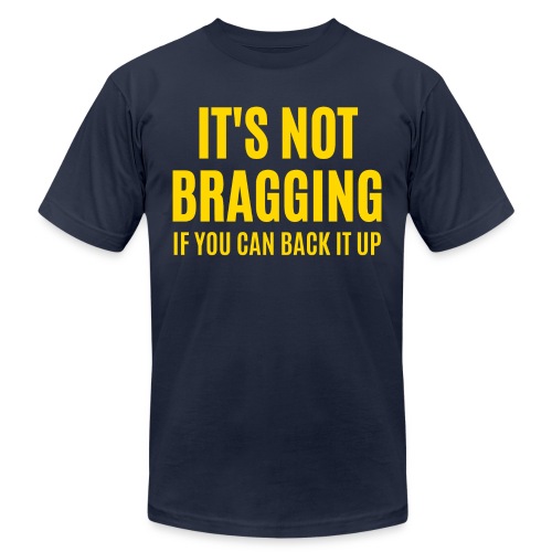 IT'S NOT BRAGGING If You Can Back It Up (in gold) - Unisex Jersey T-Shirt by Bella + Canvas