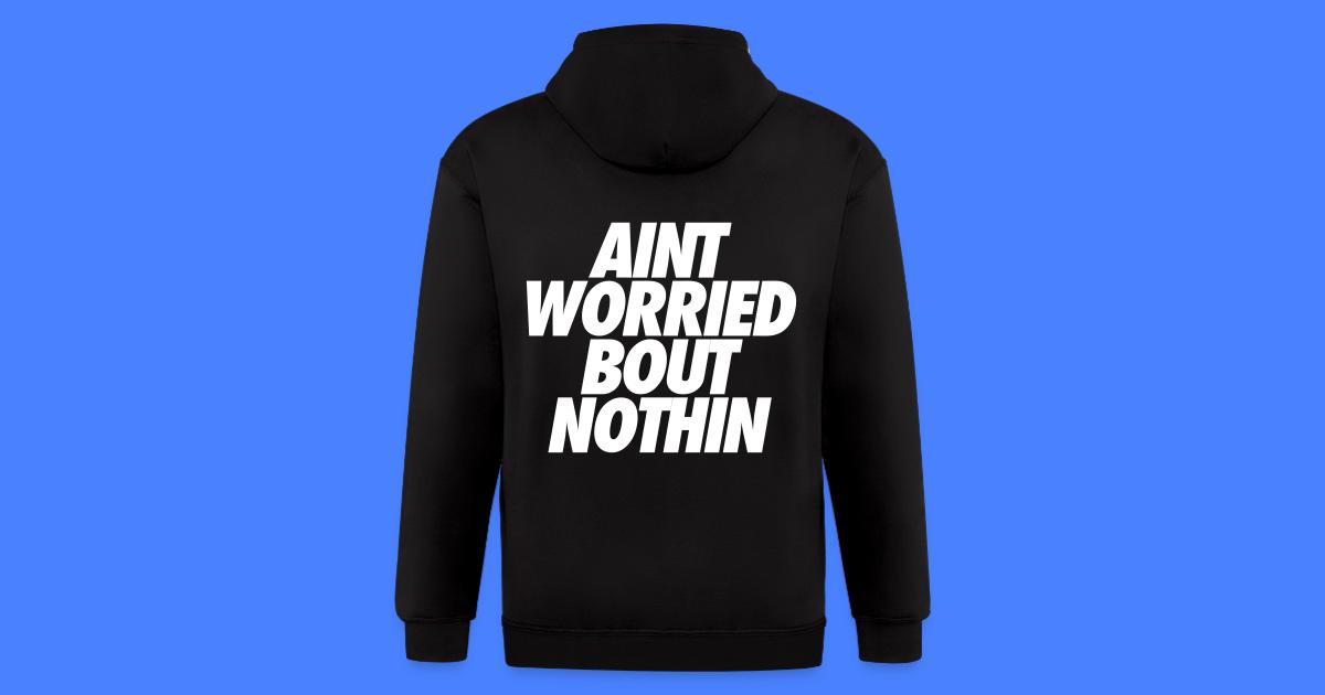 Aint Worried Bout Nothin Mens Zip Hoodie Stay Fly Clothing Check out aint worried about nothin, the latest from french montana. spreadshirt