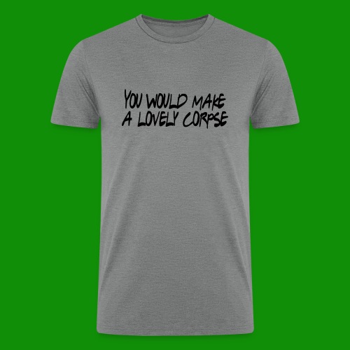 You Would Make a Lovely Corpse - Men’s Tri-Blend Organic T-Shirt