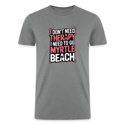 I Don’t Need Therapy I Need to Go to Myrtle Beach - Men’s Tri-Blend Organic T-Shirt