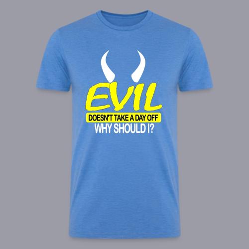 EVIL DOESN'T TAKE A DAY OFF - Men’s Tri-Blend Organic T-Shirt