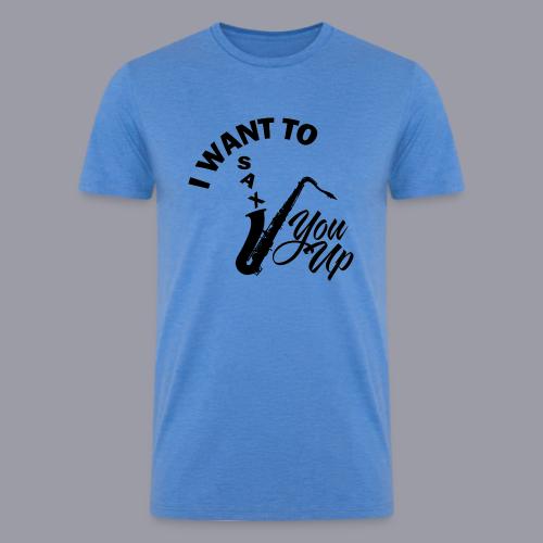 I WANT TO SAX YOU UP - Men’s Tri-Blend Organic T-Shirt