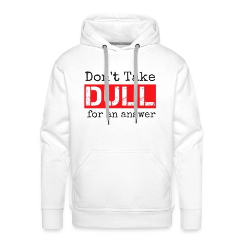 Don't Take Dull for an Answer - Men's Premium Hoodie