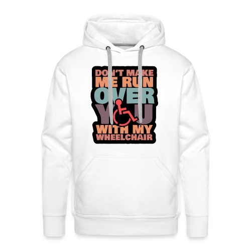 Don t make me run over you with my wheelchair # - Men's Premium Hoodie