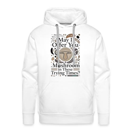 Mushroom in These Trying Times T-Shirt - Men's Premium Hoodie