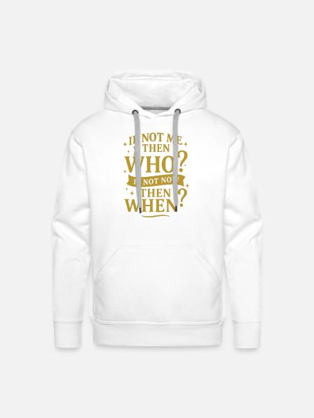 If Not Me. Then Who? If Not Now. Then When - Men's Premium Hoodie - white
