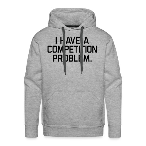 I Have a Competition Problem (Black Text) - Men's Premium Hoodie