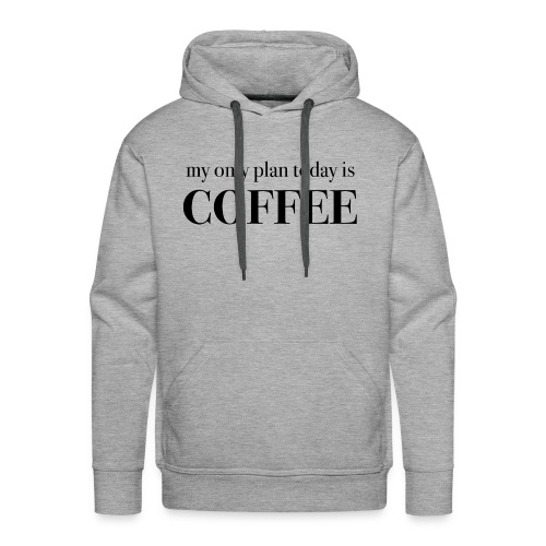 my only plan for today is COFFEE - Tee - Men's Premium Hoodie
