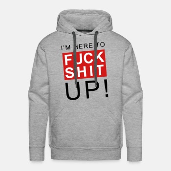 I'm here to fuck shit up - Premium hoodie for men