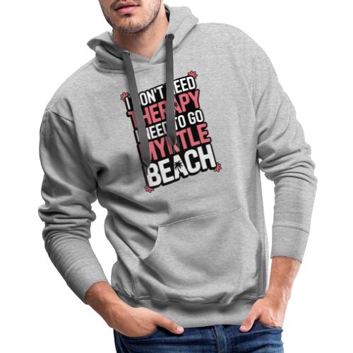 I Don’t Need Therapy I Need to Go to Myrtle Beach - Men's Premium Hoodie