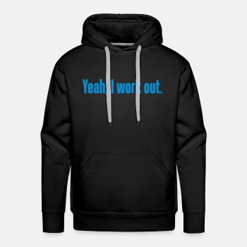 Yeah, I work out. - Premium hoodie for men
