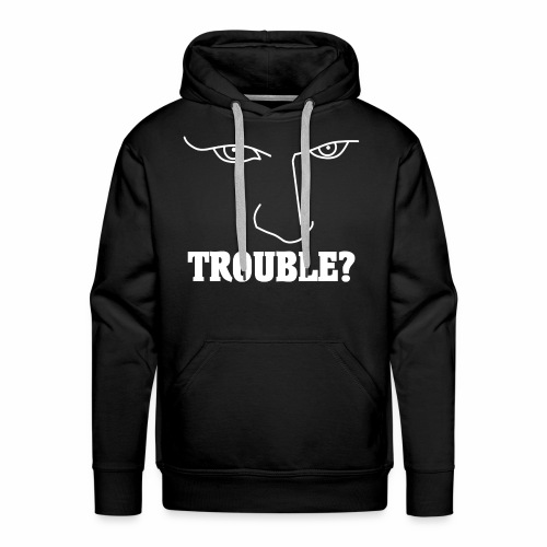 Do you have or are you looking for TROUBLE? - Men's Premium Hoodie