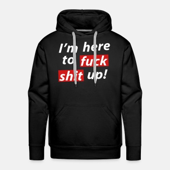I'm here to fuck shit up! - Premium hoodie for men