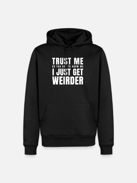 Trust Me As You Get To Know Me I Just Get Weirder - Men's Premium Hoodie - black