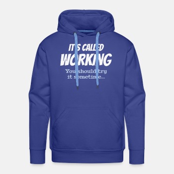 It's called working - You should try it sometime - Premium hoodie for men