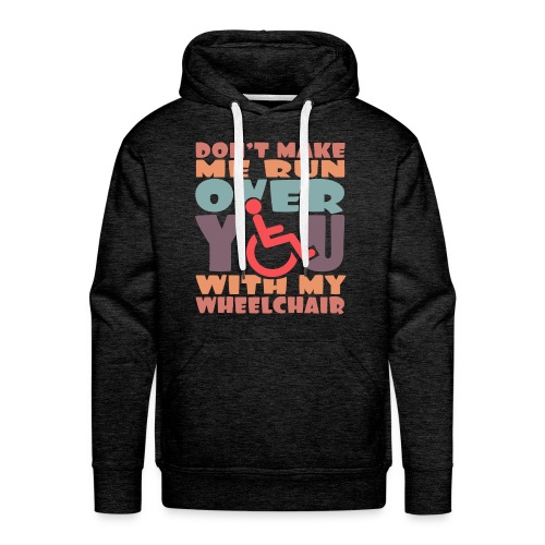 Don t make me run over you with my wheelchair # - Men's Premium Hoodie