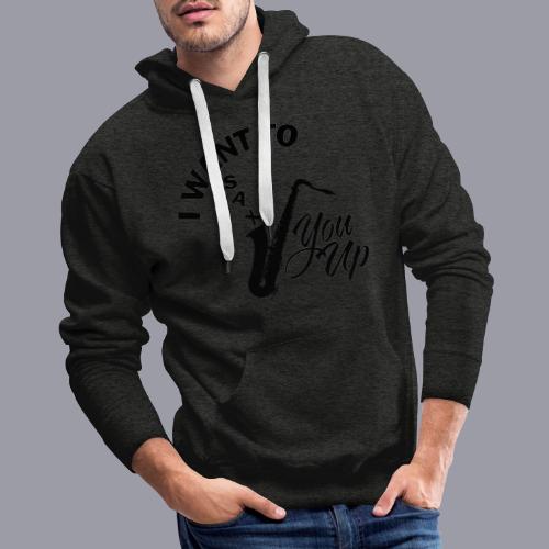 I WANT TO SAX YOU UP - Men's Premium Hoodie
