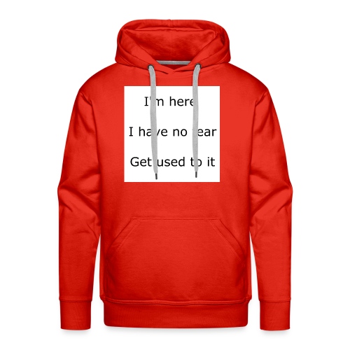 IM HERE, I HAVE NO FEAR, GET USED TO IT. - Men's Premium Hoodie