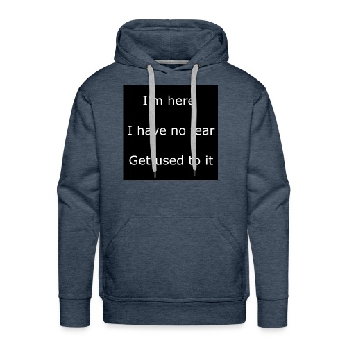 IM HERE, I HAVE NO FEAR, GET USED TO IT - Men's Premium Hoodie
