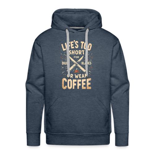 Life's Too short for Dull Blades or Weak Coffee - Men's Premium Hoodie