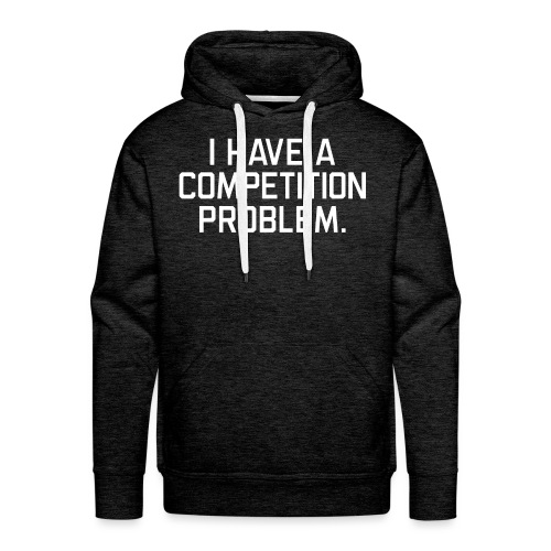 I Have a Competition Problem (White Text) - Men's Premium Hoodie