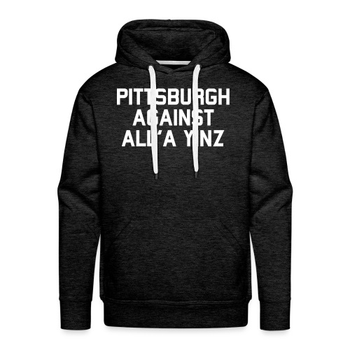 Pittsburgh Against All'a Yinz - Men's Premium Hoodie