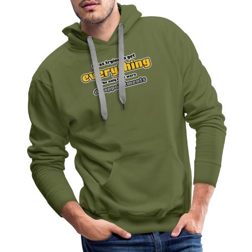 Trying to get everything - got disappointments - Men's Premium Hoodie