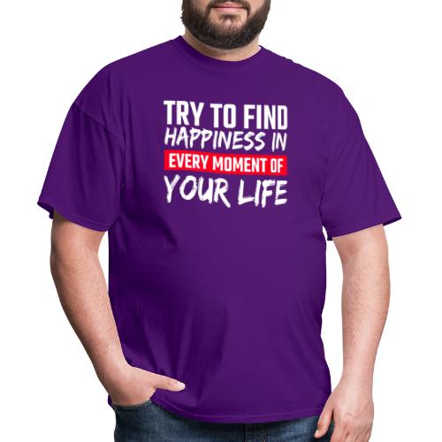 Try To Find Happiness In Every Moment Of Your Life - Men's T-Shirt