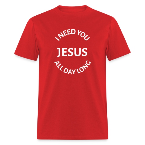 I NEED YOU JESUS ALL DAY LONG - Men's T-Shirt