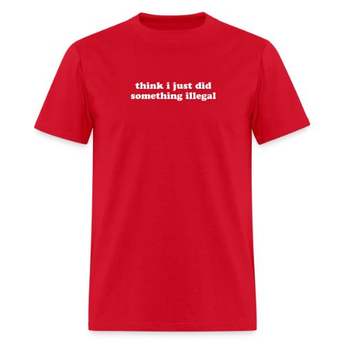think i just did something illegal - Men's T-Shirt